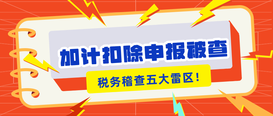 加計(jì)扣除申報(bào)被查？稅務(wù)稽查的5大“高危雷區(qū)”你知道嗎？